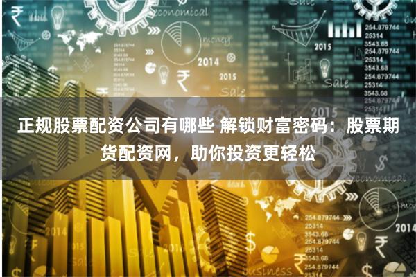 正规股票配资公司有哪些 解锁财富密码：股票期货配资网，助你投资更轻松