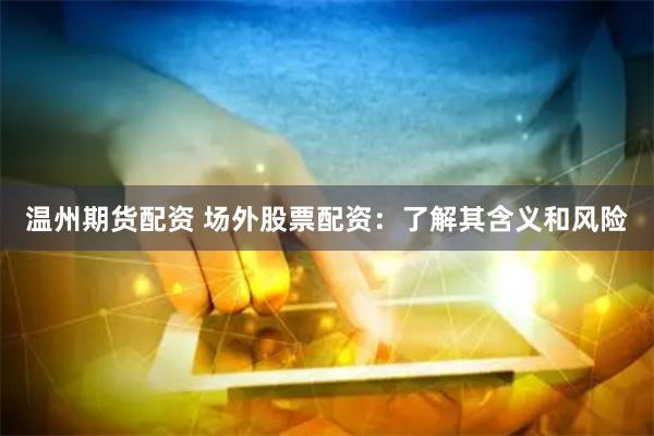 温州期货配资 场外股票配资：了解其含义和风险