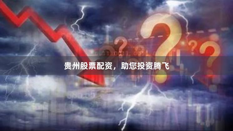 贵州股票配资，助您投资腾飞