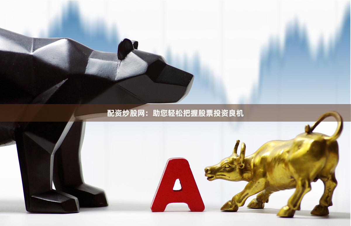 配资炒股网：助您轻松把握股票投资良机