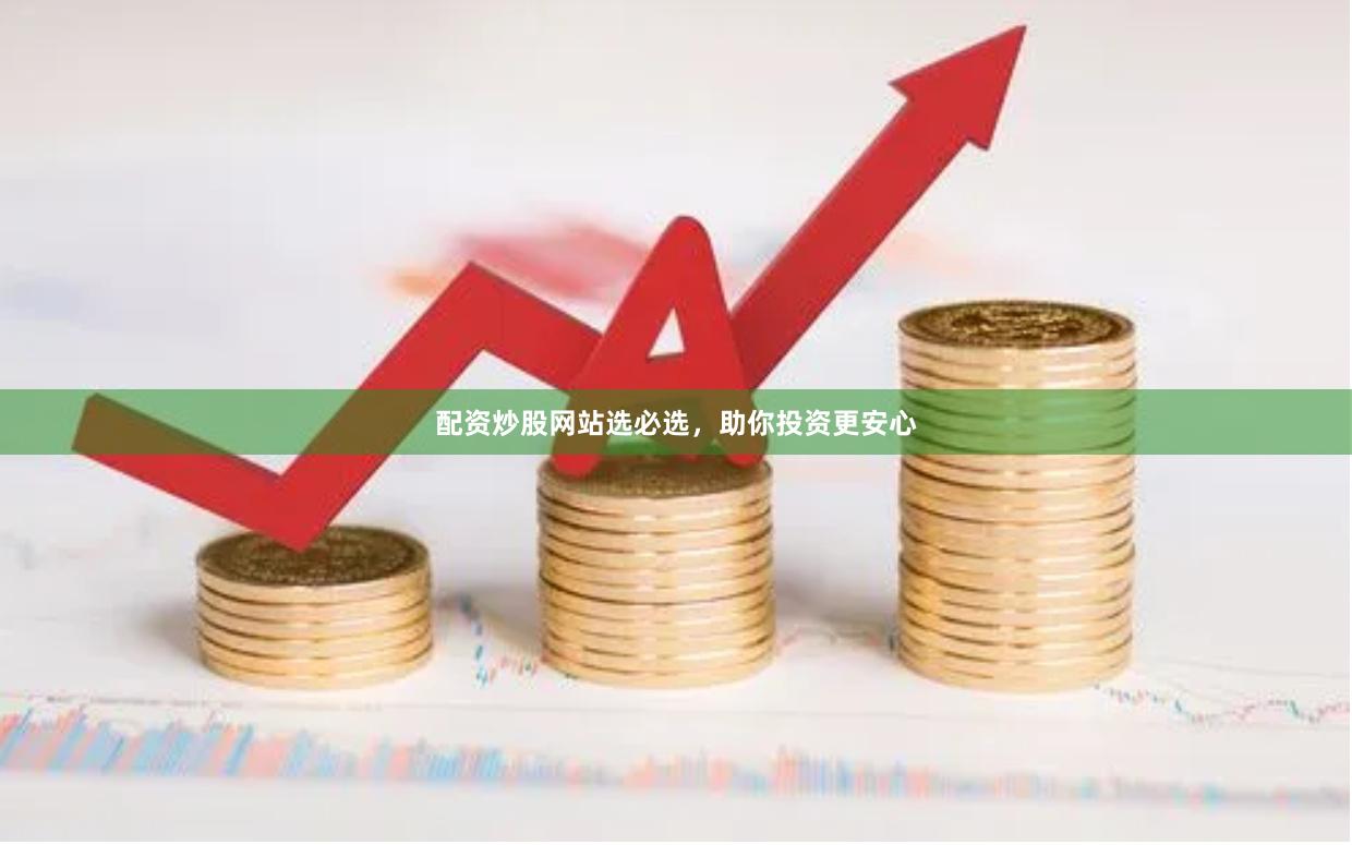 配资炒股网站选必选，助你投资更安心