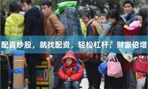 配资炒股，就找配资，轻松杠杆，财富倍增