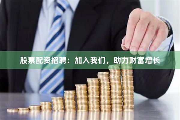 股票配资招聘：加入我们，助力财富增长