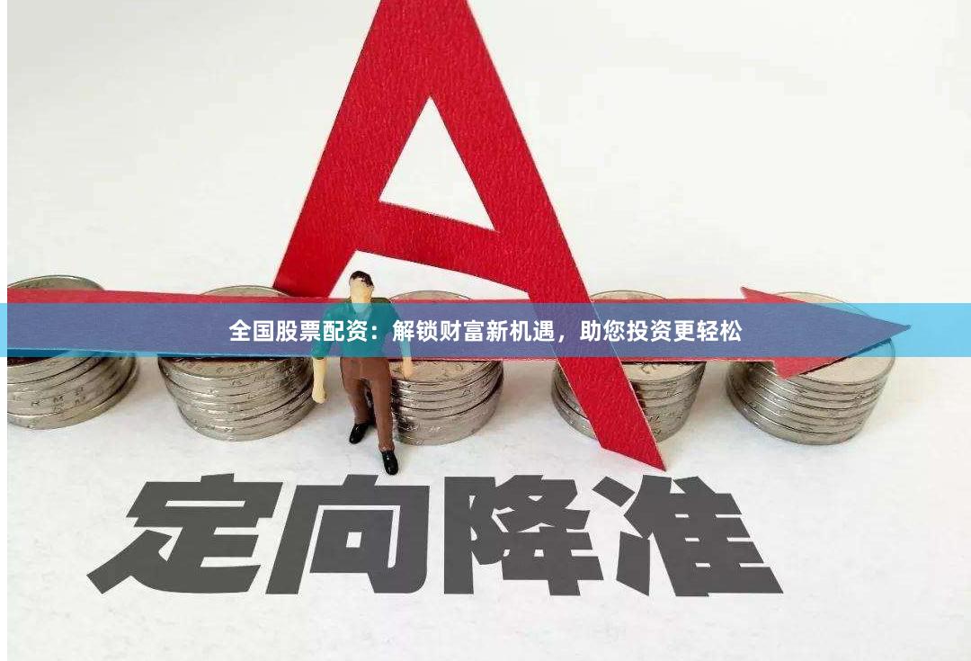 全国股票配资：解锁财富新机遇，助您投资更轻松