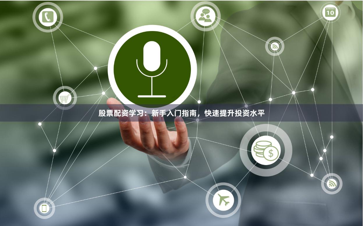 股票配资学习：新手入门指南，快速提升投资水平