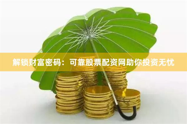 解锁财富密码：可靠股票配资网助你投资无忧