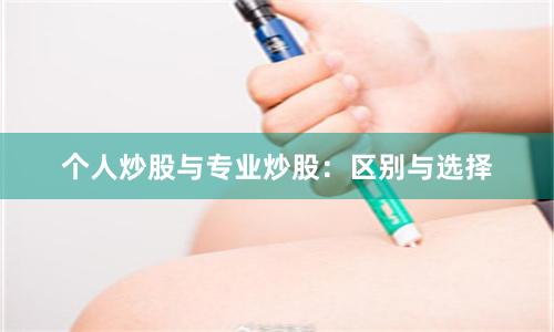 个人炒股与专业炒股：区别与选择