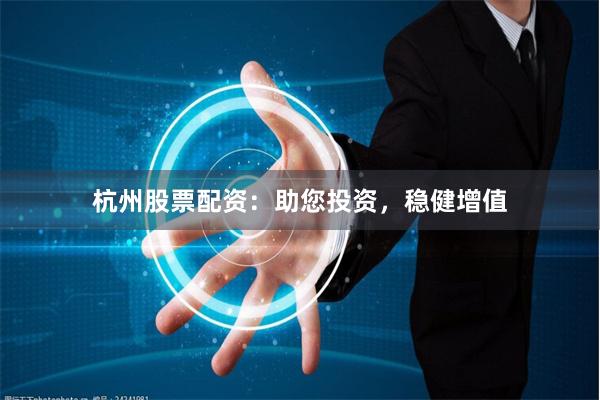 杭州股票配资：助您投资，稳健增值