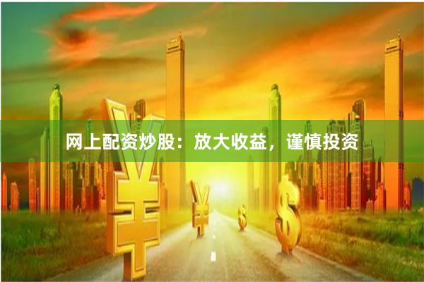 网上配资炒股：放大收益，谨慎投资
