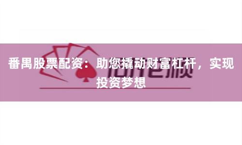 番禺股票配资：助您撬动财富杠杆，实现投资梦想