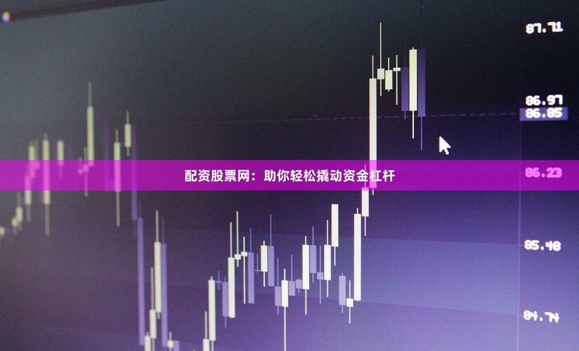 配资股票网：助你轻松撬动资金杠杆
