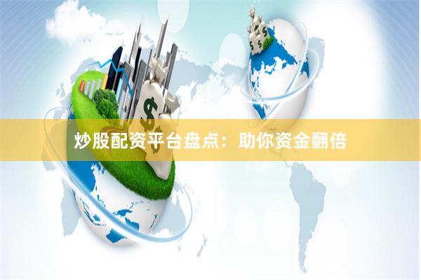 炒股配资平台盘点：助你资金翻倍
