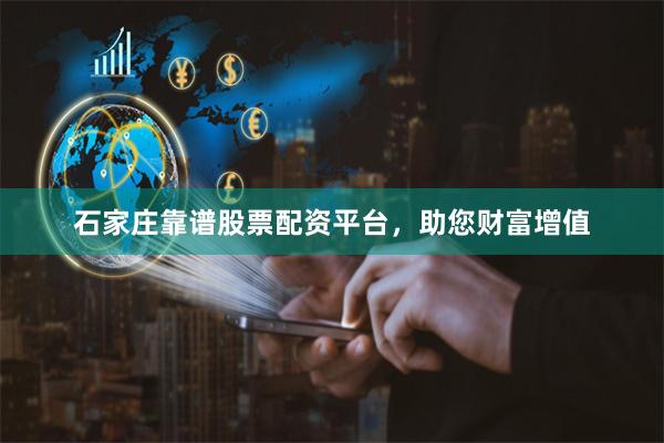 石家庄靠谱股票配资平台，助您财富增值