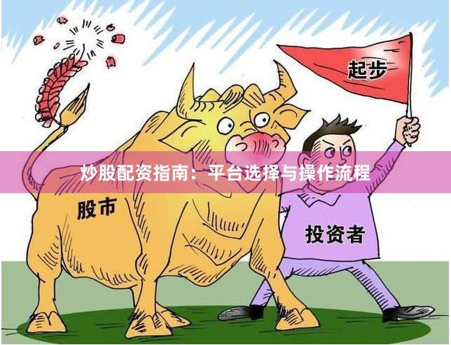 炒股配资指南：平台选择与操作流程