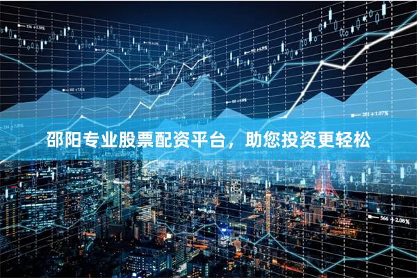 邵阳专业股票配资平台，助您投资更轻松