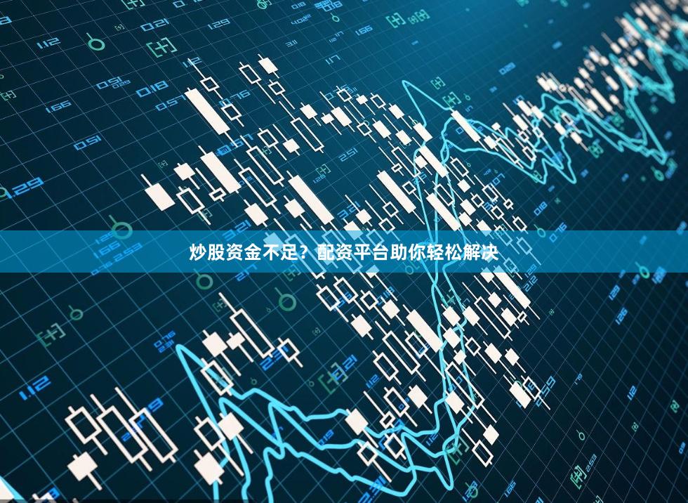 炒股资金不足？配资平台助你轻松解决