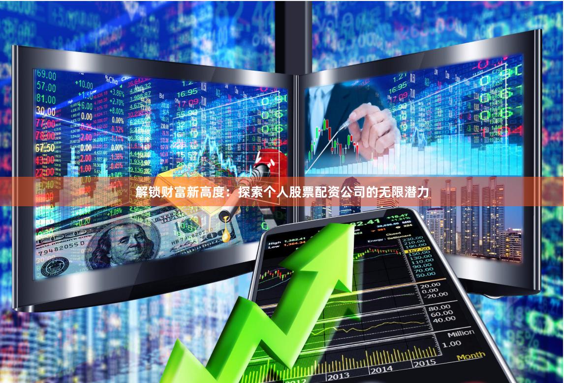 解锁财富新高度：探索个人股票配资公司的无限潜力