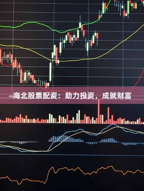 海北股票配资：助力投资，成就财富