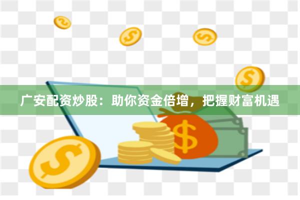 广安配资炒股：助你资金倍增，把握财富机遇