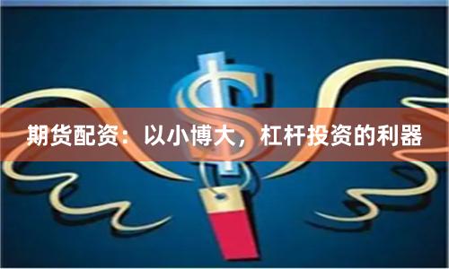 期货配资：以小博大，杠杆投资的利器