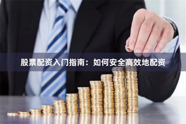 股票配资入门指南：如何安全高效地配资