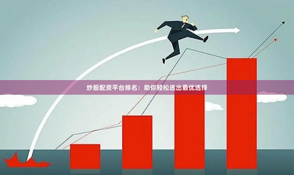 炒股配资平台排名：助你轻松选出最优选择