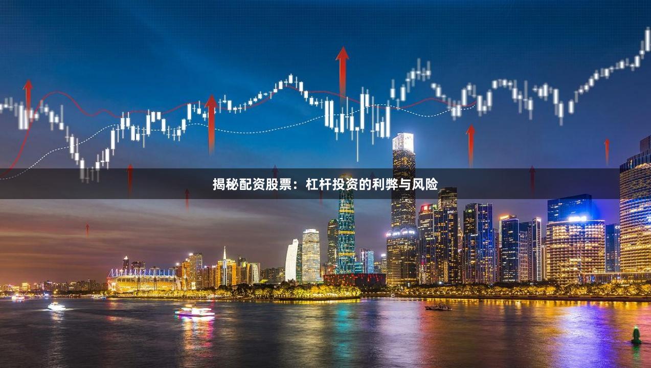揭秘配资股票：杠杆投资的利弊与风险