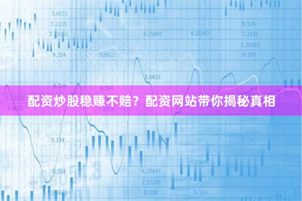 配资炒股稳赚不赔？配资网站带你揭秘真相