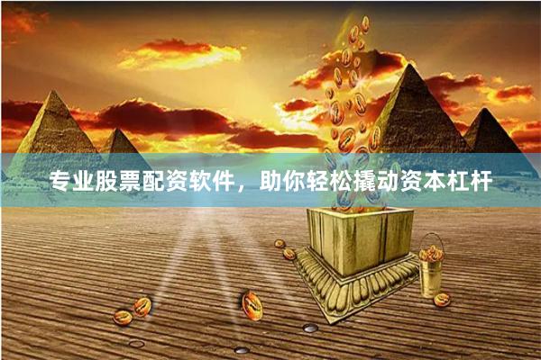 专业股票配资软件,助你轻松撬动资本杠杆