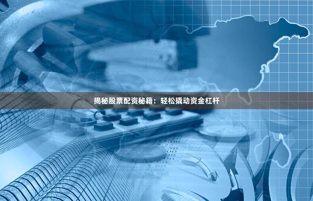揭秘股票配资秘籍:轻松撬动资金杠杆