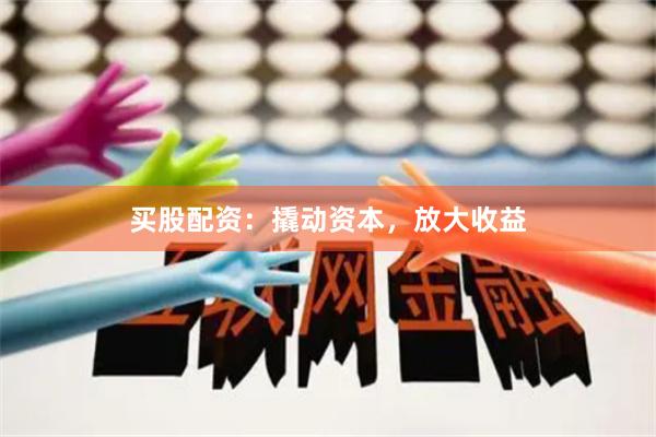 买股配资:撬动资本,放大收益