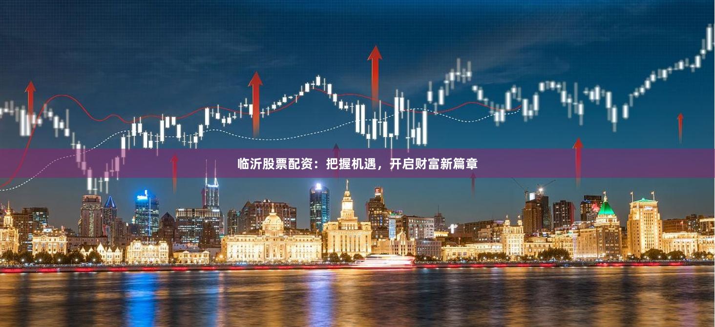 临沂股票配资:把握机遇,开启财富新篇章