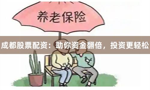 成都股票配资:助你资金翻倍,投资更轻松