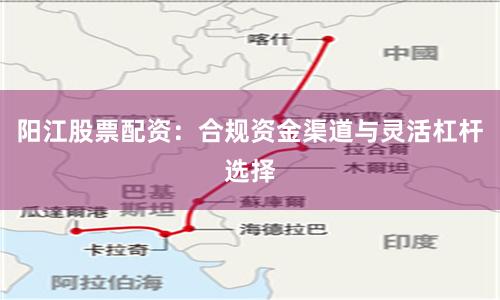 阳江股票配资:合规资金渠道与灵活杠杆选择