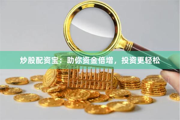 炒股配资宝：助你资金倍增，投资更轻松
