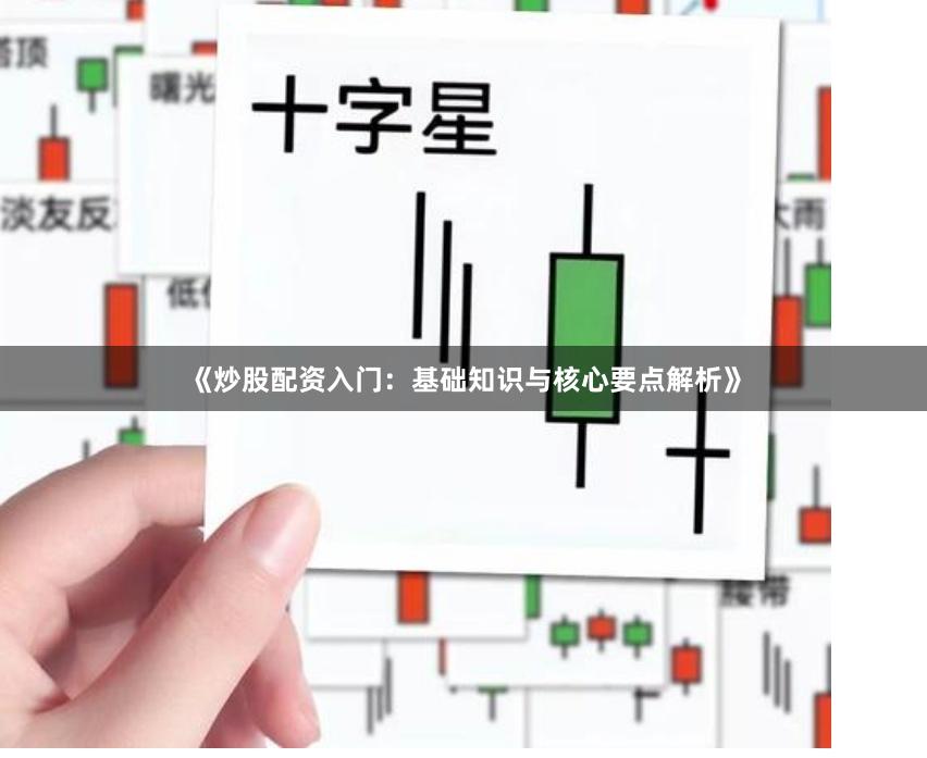 《炒股配资入门:基础知识与核心要点解析》