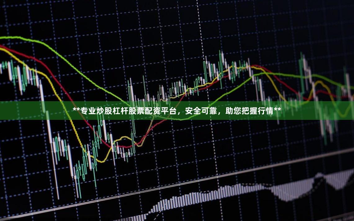 **专业炒股杠杆股票配资平台，安全可靠，助您把握行情**