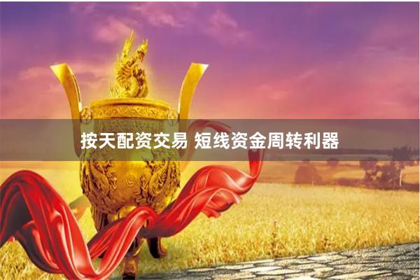 按天配资交易 短线资金周转利器