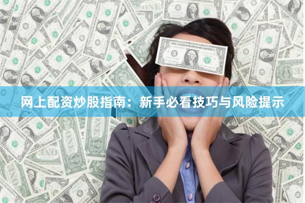 网上配资炒股指南:新手必看技巧与风险提示