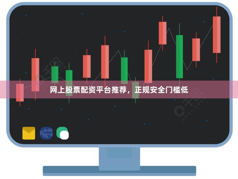 网上股票配资平台推荐,正规安全门槛低