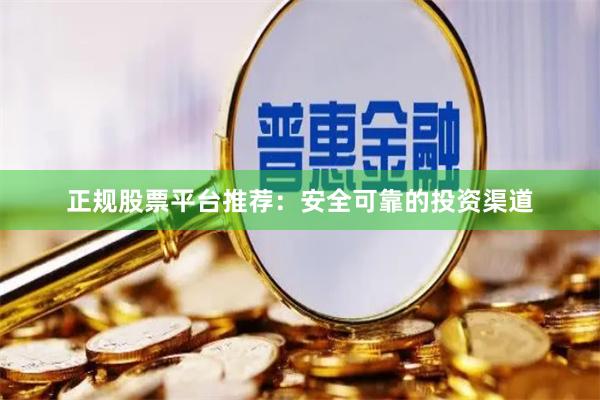 正规股票平台推荐：安全可靠的投资渠道
