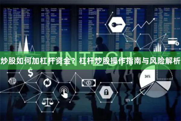 炒股如何加杠杆资金？杠杆炒股操作指南与风险解析