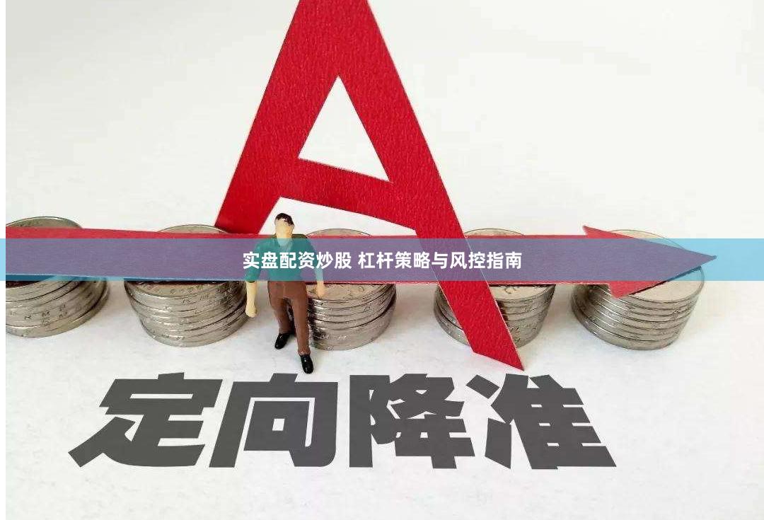 实盘配资炒股 杠杆策略与风控指南
